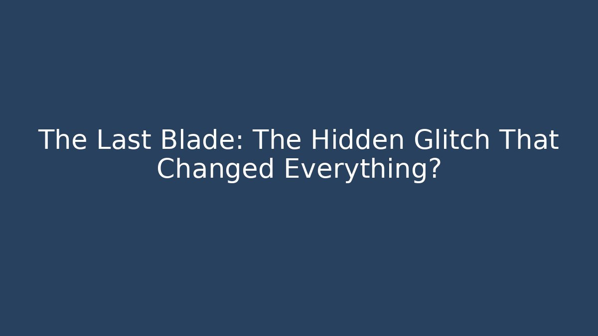 The Last Blade: The Hidden Glitch That Changed Everything?