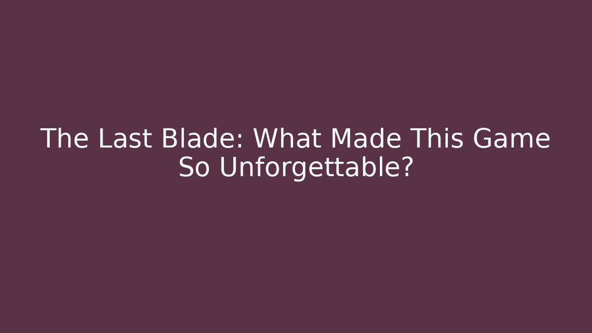 The Last Blade: What Made This Game So Unforgettable? - Critter Realm