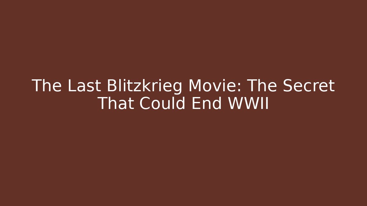 The Last Blitzkrieg Movie: The Secret That Could End WWII