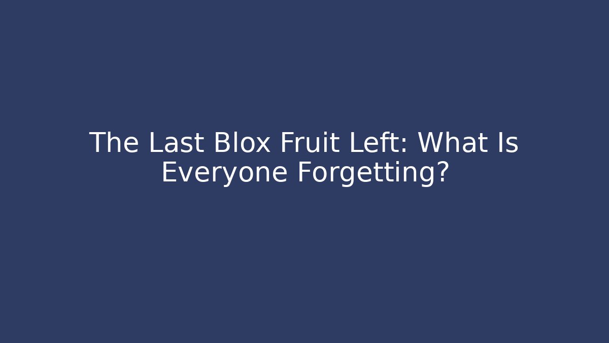 The Last Blox Fruit Left: What Is Everyone Forgetting?