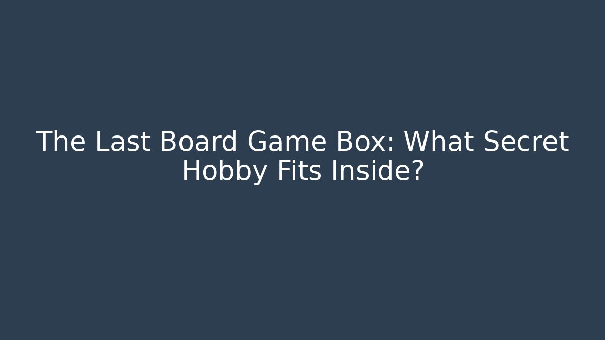 The Last Board Game Box: What Secret Hobby Fits Inside?