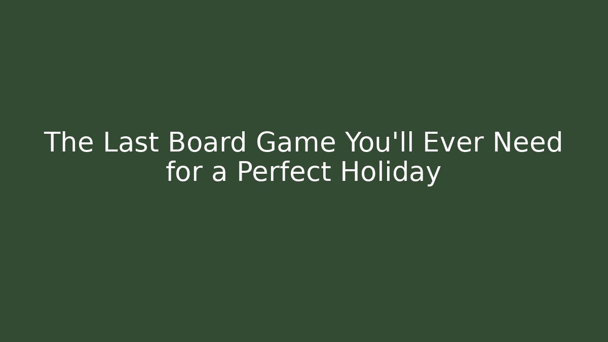 The Last Board Game You’ll Ever Need for a Perfect Holiday