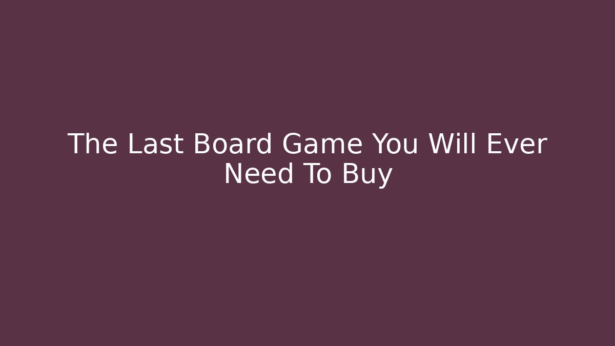 The Last Board Game You Will Ever Need To Buy