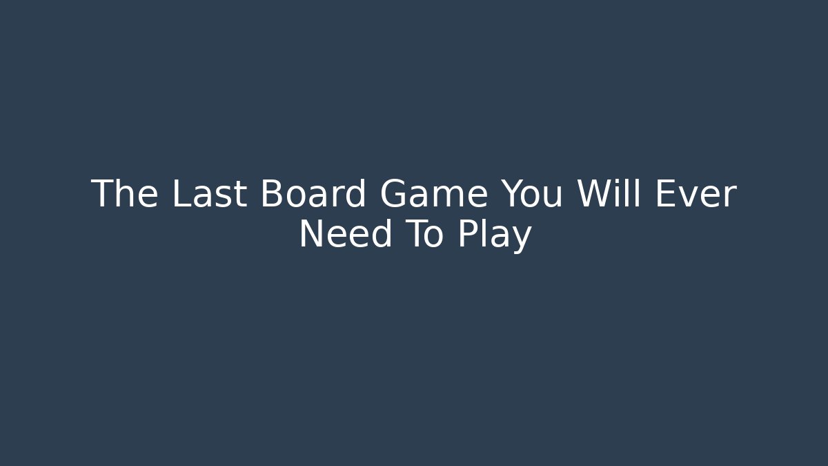 The Last Board Game You Will Ever Need To Play