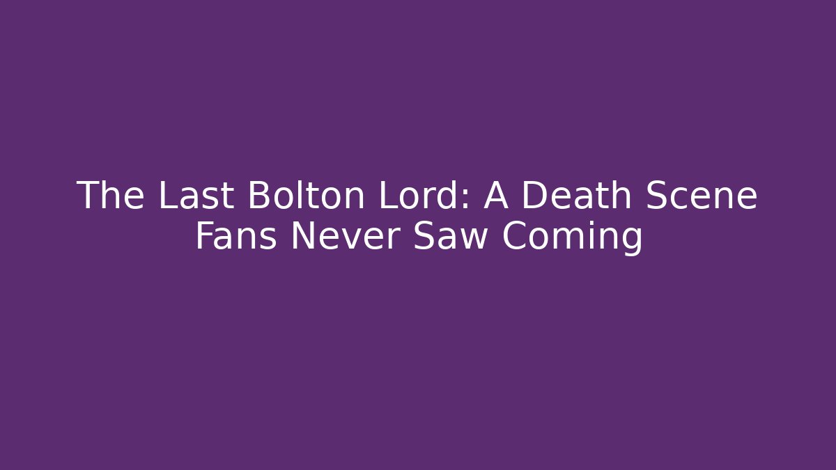The Last Bolton Lord: A Death Scene Fans Never Saw Coming