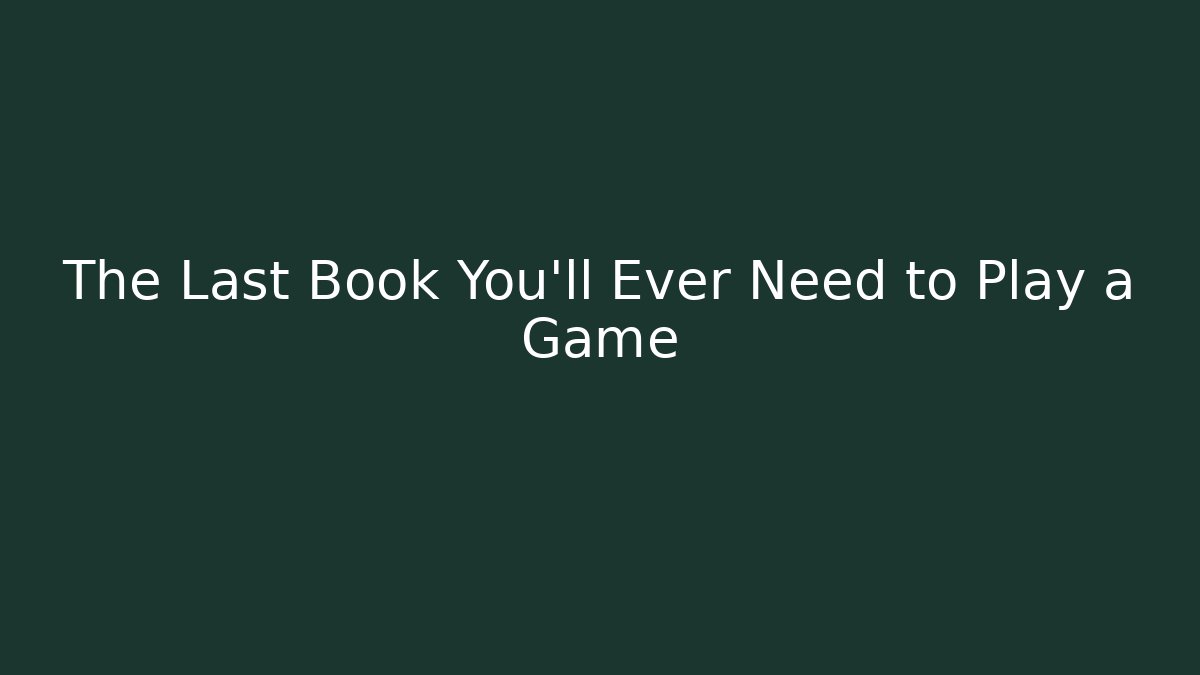 The Last Book You'll Ever Need to Play a Game