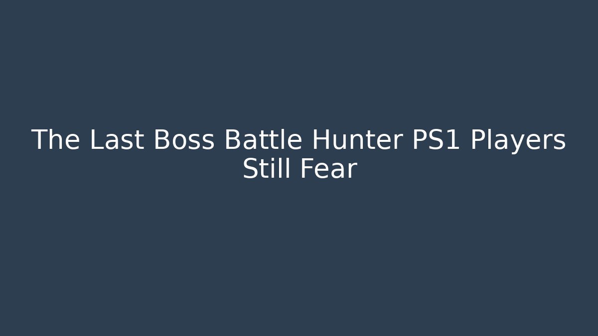The Last Boss Battle Hunter PS1 Players Still Fear