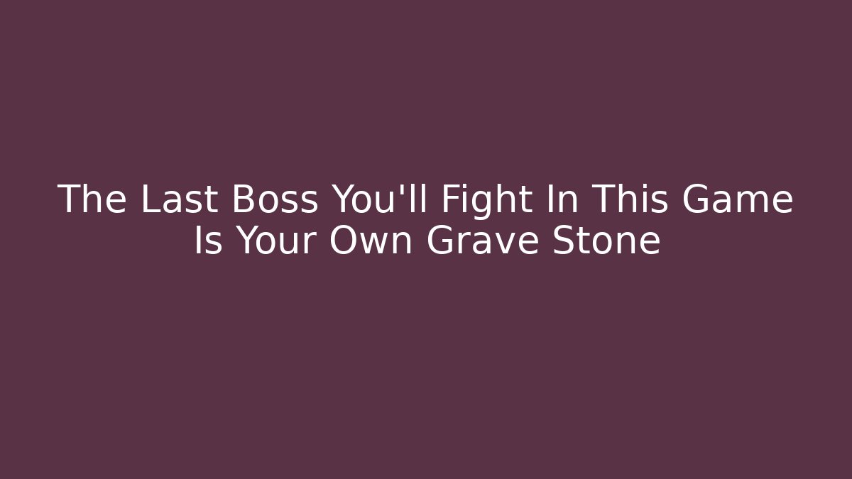 The Last Boss You'll Fight In This Game Is Your Own Grave Stone