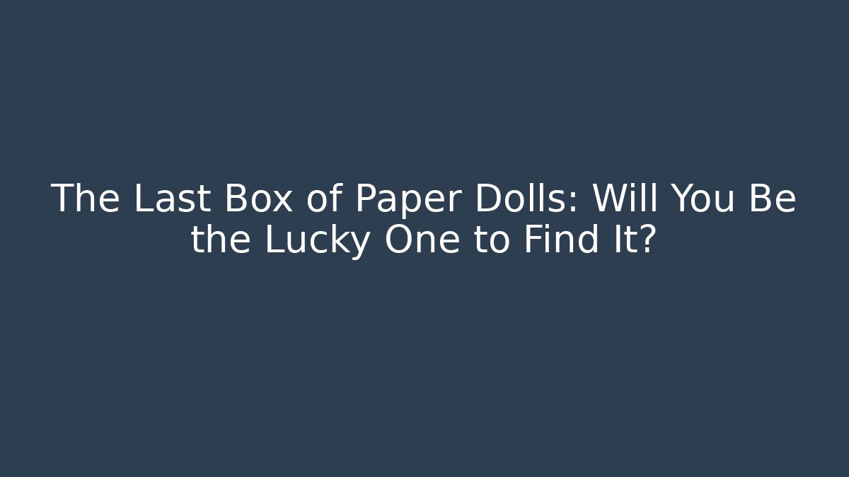 The Last Box of Paper Dolls: Will You Be the Lucky One to Find It?