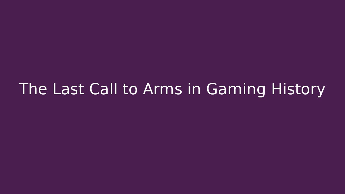 The Last Call to Arms in Gaming History