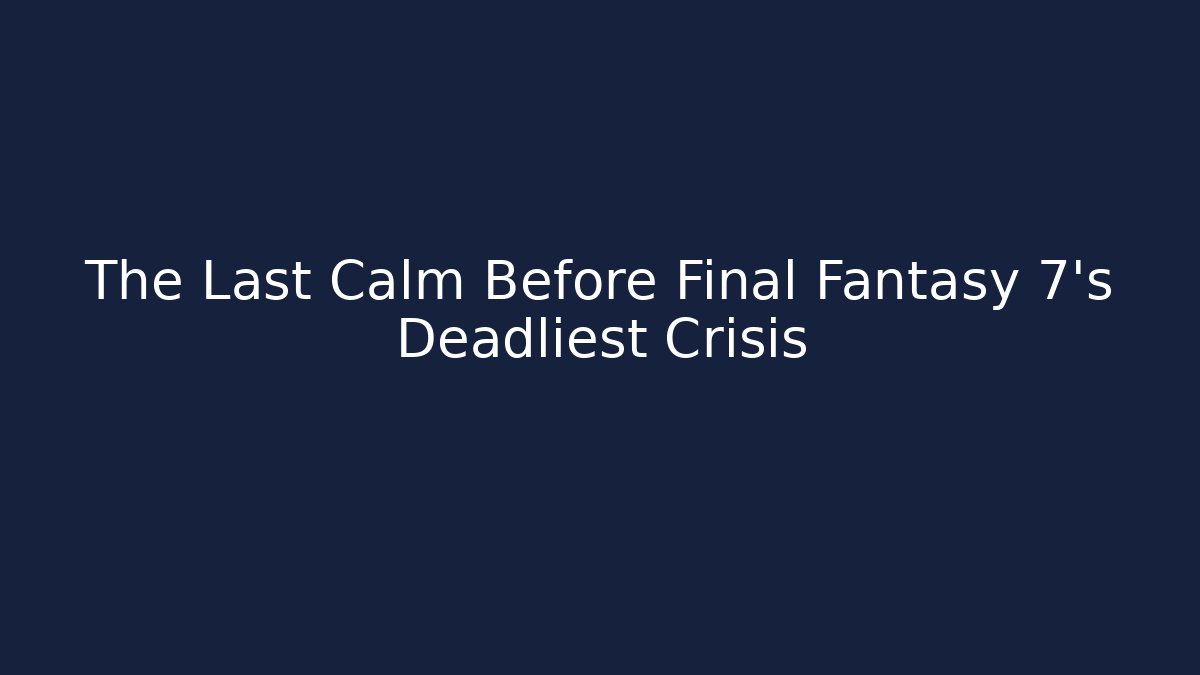 The Last Calm Before Final Fantasy 7's Deadliest Crisis