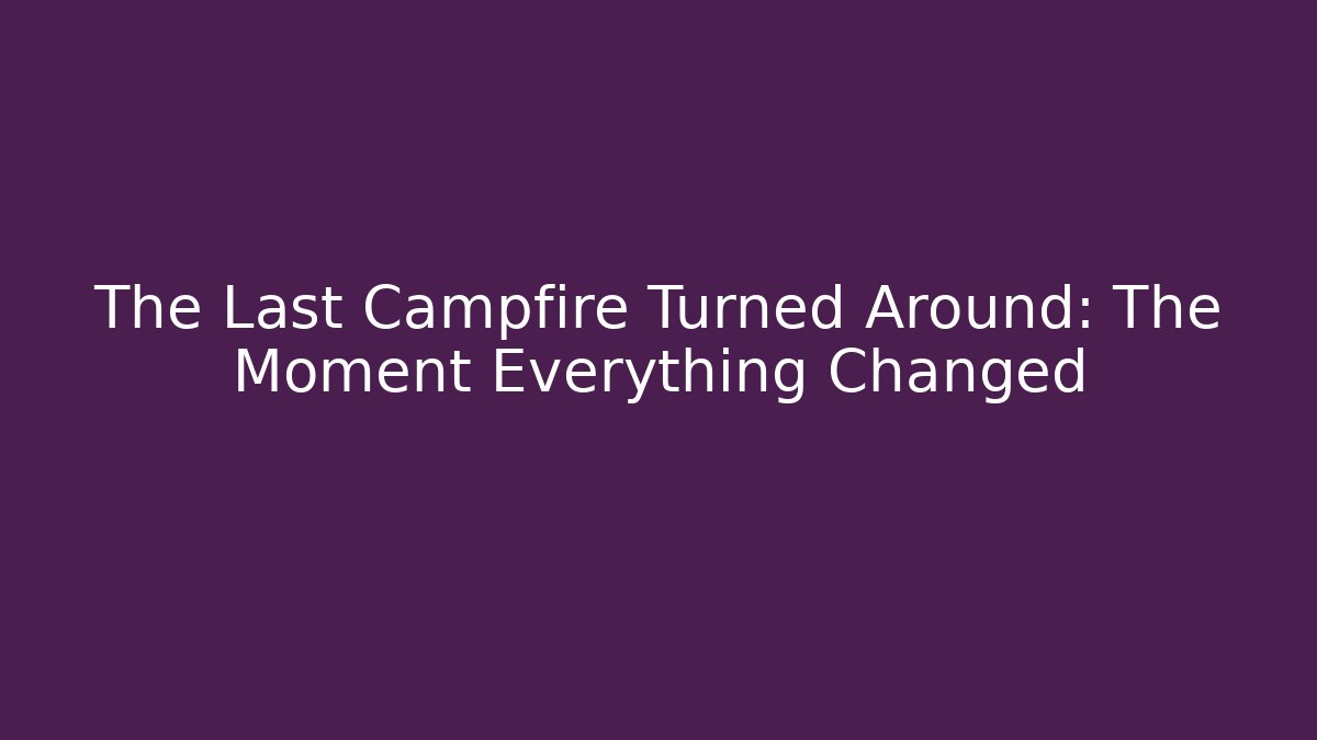 The Last Campfire Turned Around: The Moment Everything Changed - Critter Realm