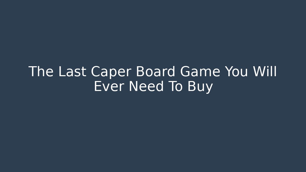 The Last Caper Board Game You Will Ever Need To Buy