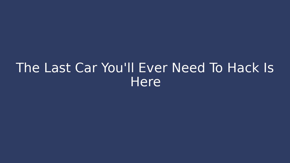 The Last Car You'll Ever Need To Hack Is Here