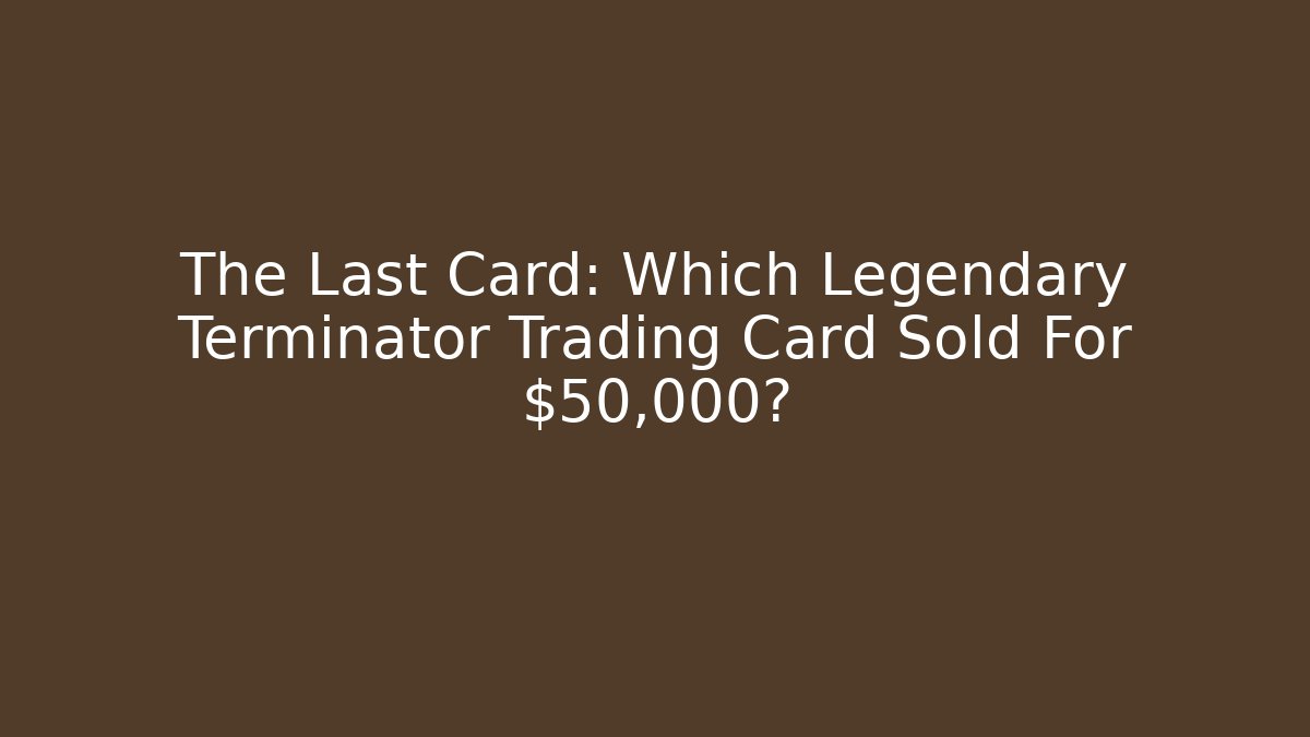 The Last Card: Which Legendary Terminator Trading Card Sold For $50,000?