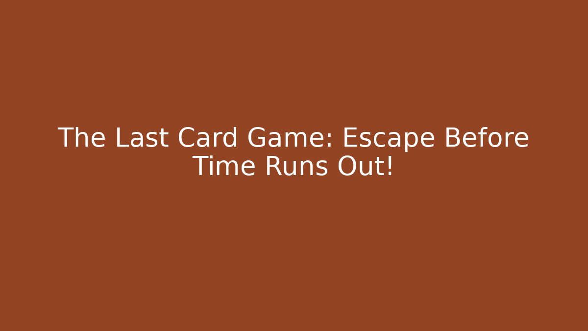 The Last Card Game: Escape Before Time Runs Out!