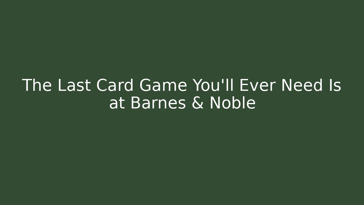 The Last Card Game You'll Ever Need Is at Barnes & Noble - Critter Realm