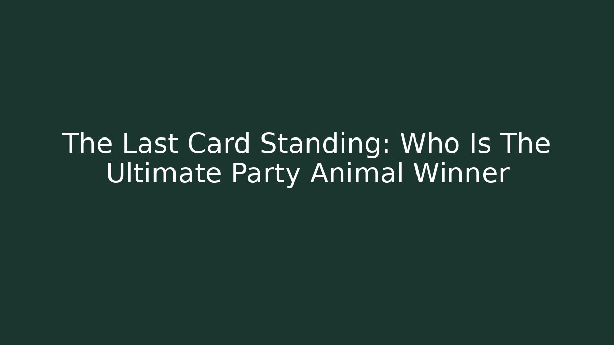 The Last Card Standing: Who Is The Ultimate Party Animal Winner