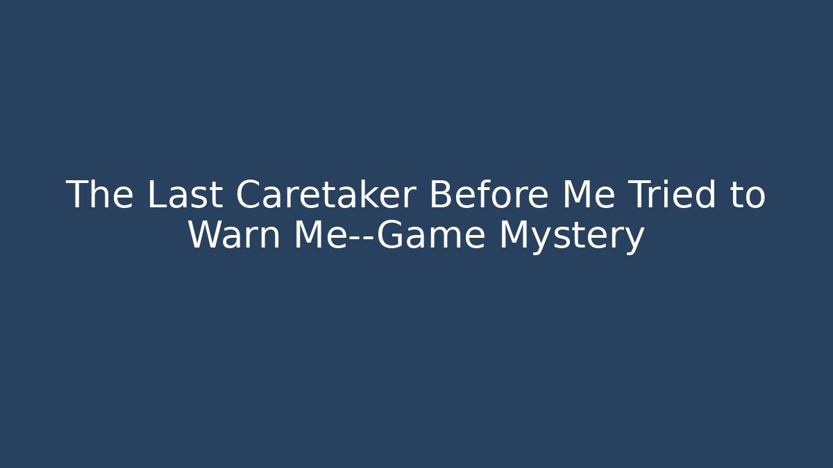 The Last Caretaker Before Me Tried to Warn Me—Game Mystery