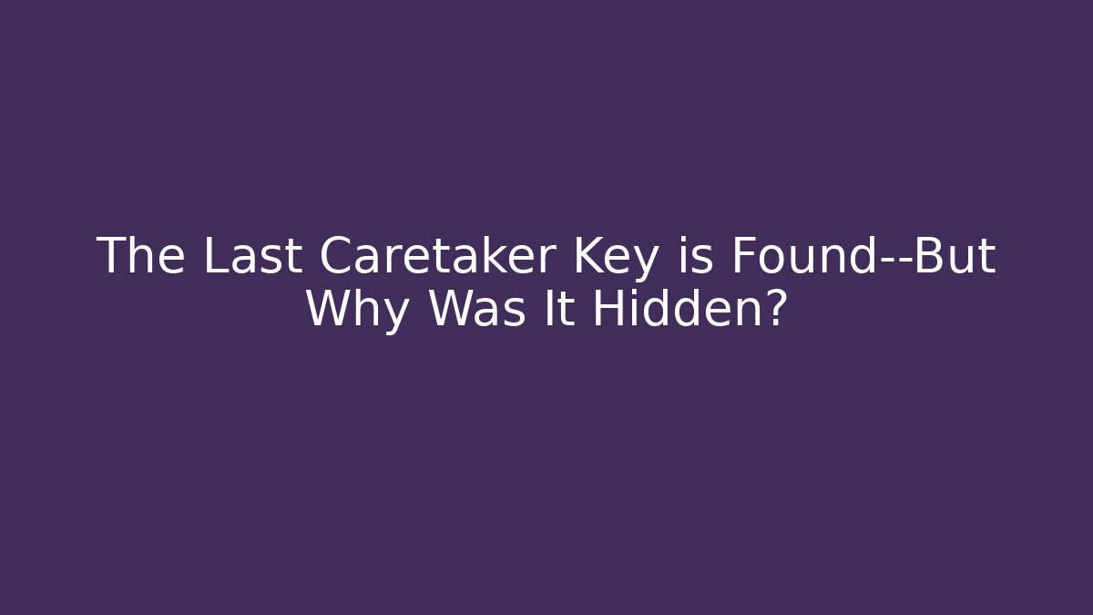The Last Caretaker Key is Found—But Why Was It Hidden?