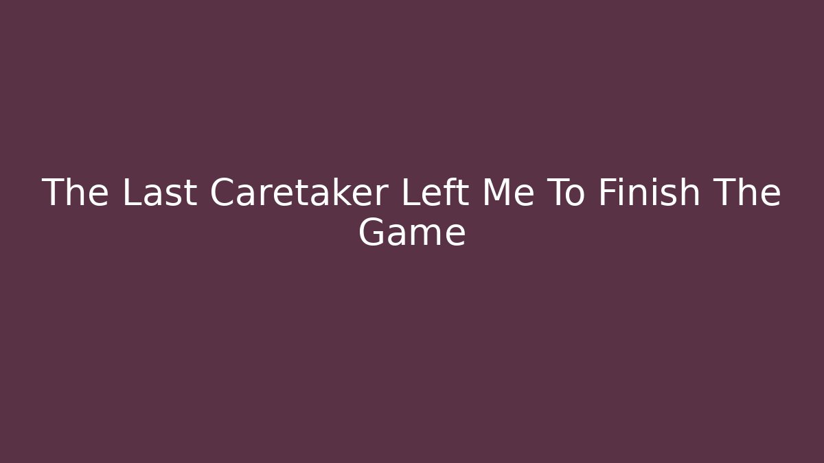 The Last Caretaker Left Me To Finish The Game