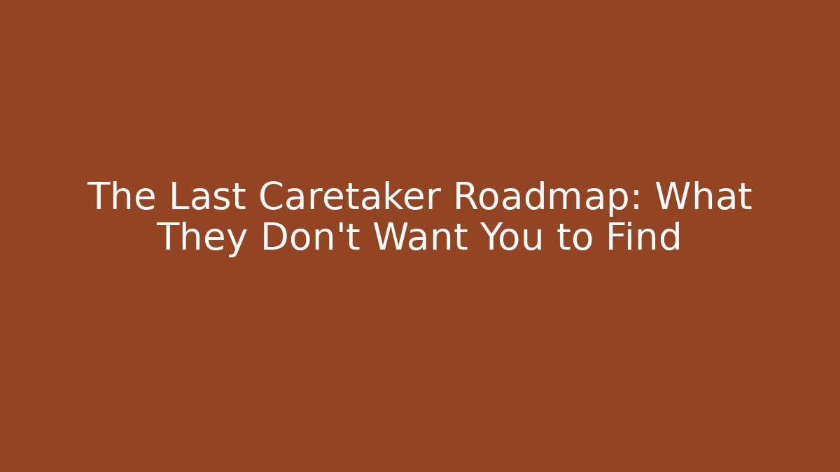 The Last Caretaker Roadmap: What They Don’t Want You to Find