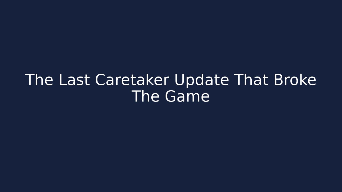 The Last Caretaker Update That Broke The Game