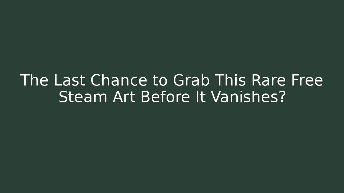 The Last Chance to Grab This Rare Free Steam Art Before It Vanishes?