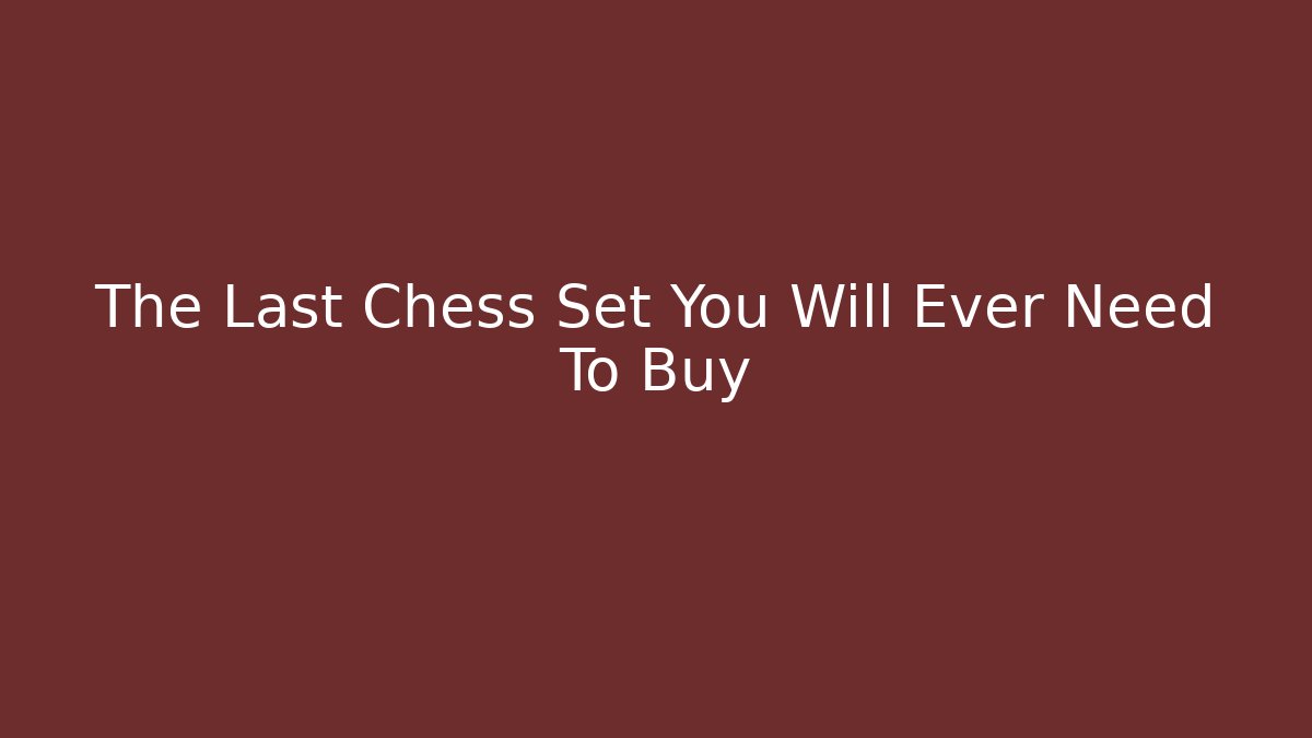 The Last Chess Set You Will Ever Need To Buy