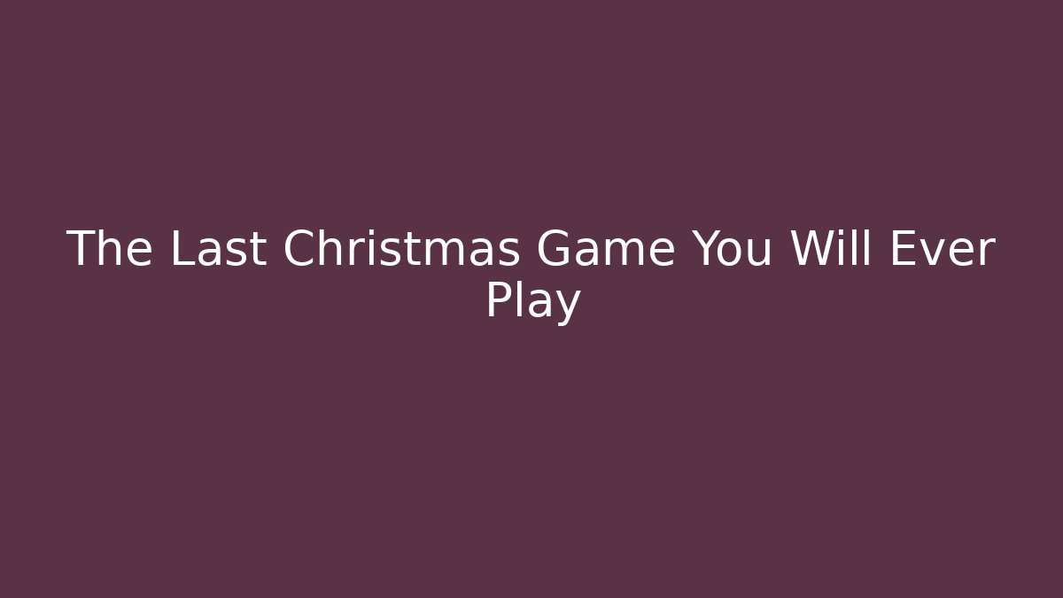 The Last Christmas Game You Will Ever Play