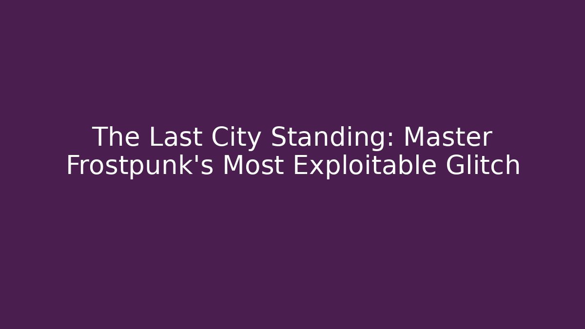The Last City Standing: Master Frostpunk’s Most Exploitable Glitch