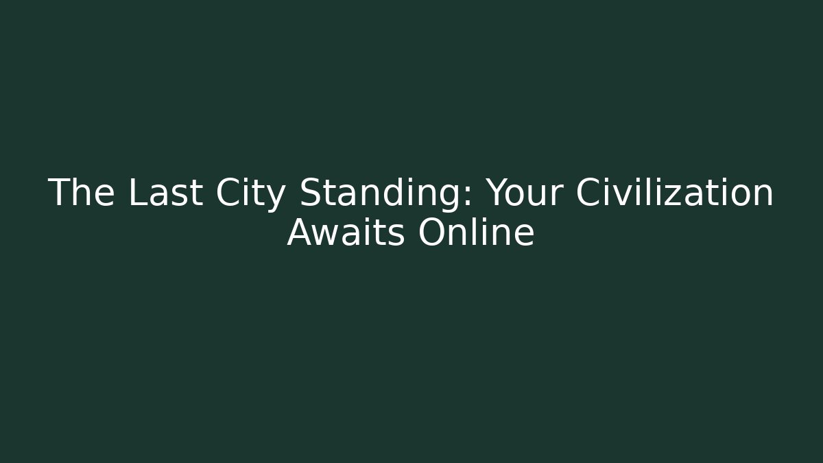 The Last City Standing: Your Civilization Awaits Online