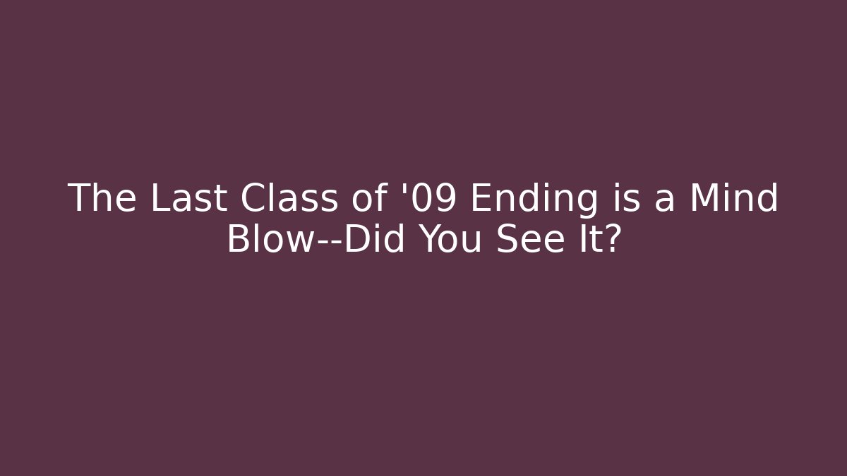The Last Class of '09 Ending is a Mind Blow—Did You See It?