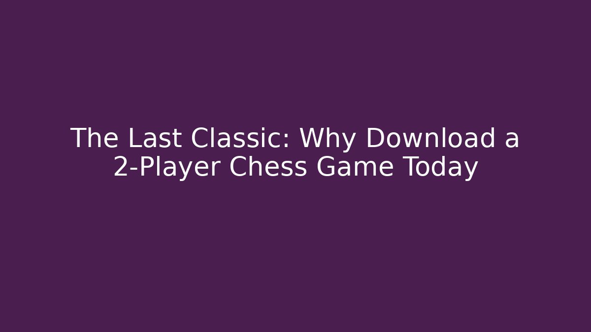The Last Classic: Why Download a 2-Player Chess Game Today