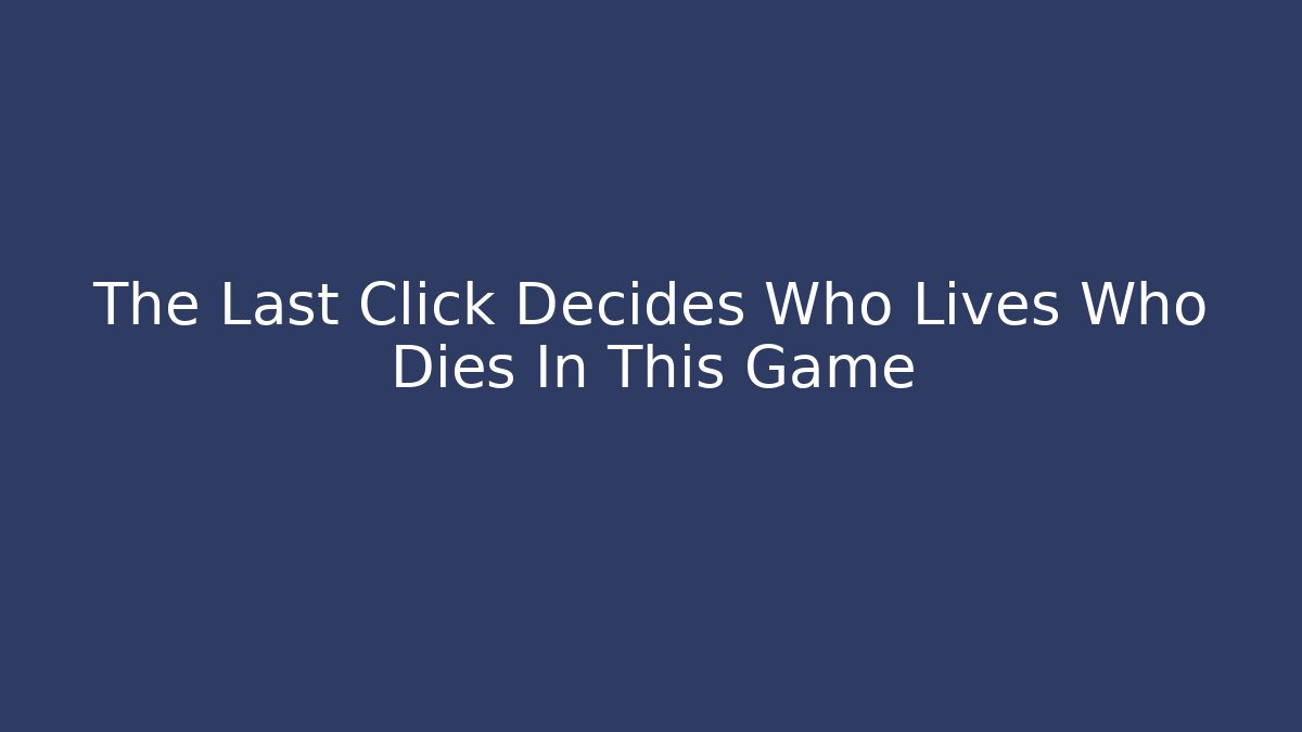 The Last Click Decides Who Lives Who Dies In This Game