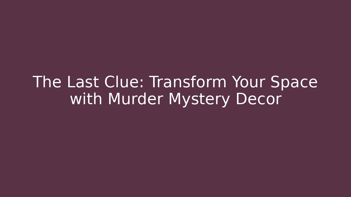 The Last Clue: Transform Your Space with Murder Mystery Decor