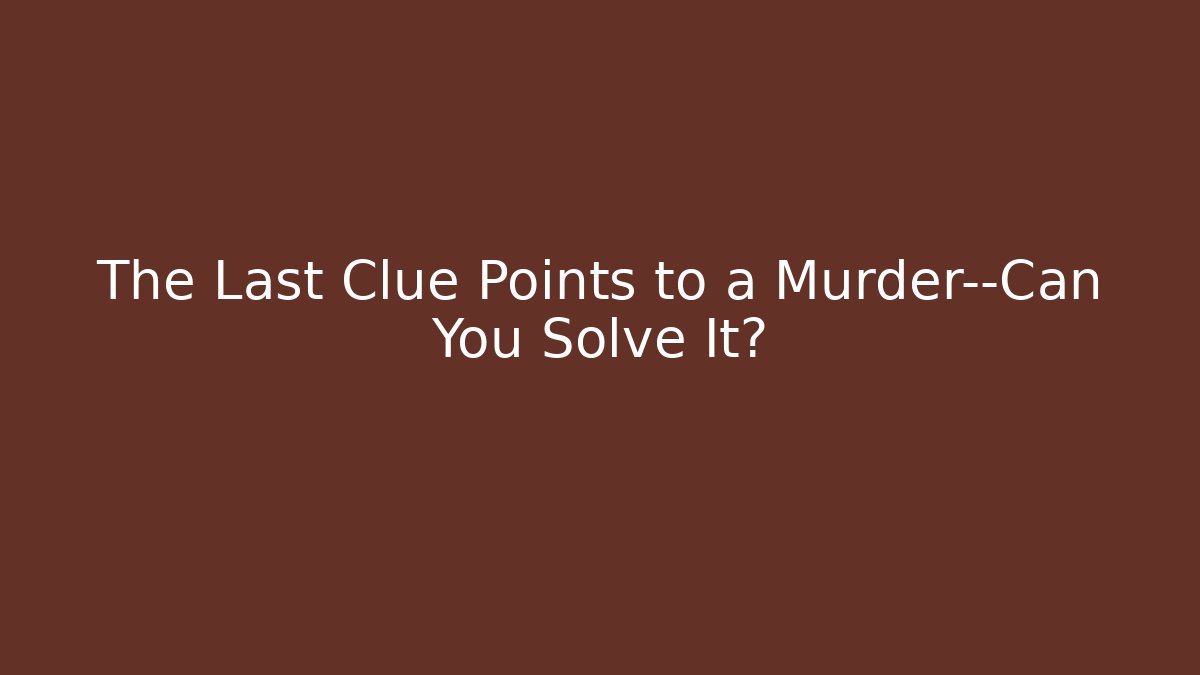 The Last Clue Points to a Murder—Can You Solve It?