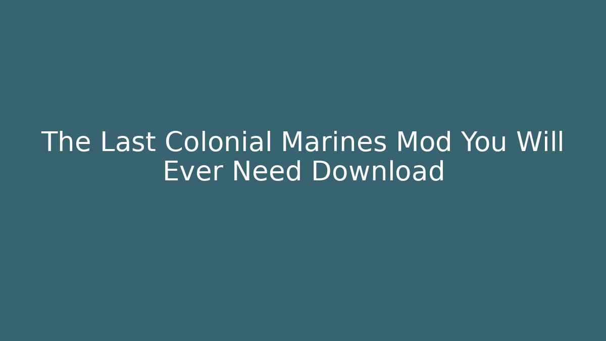 The Last Colonial Marines Mod You Will Ever Need Download