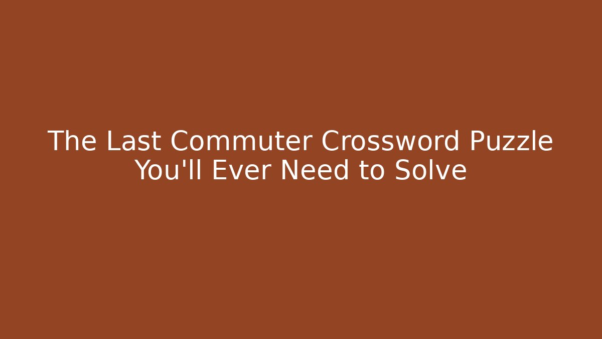 The Last Commuter Crossword Puzzle You'll Ever Need to Solve