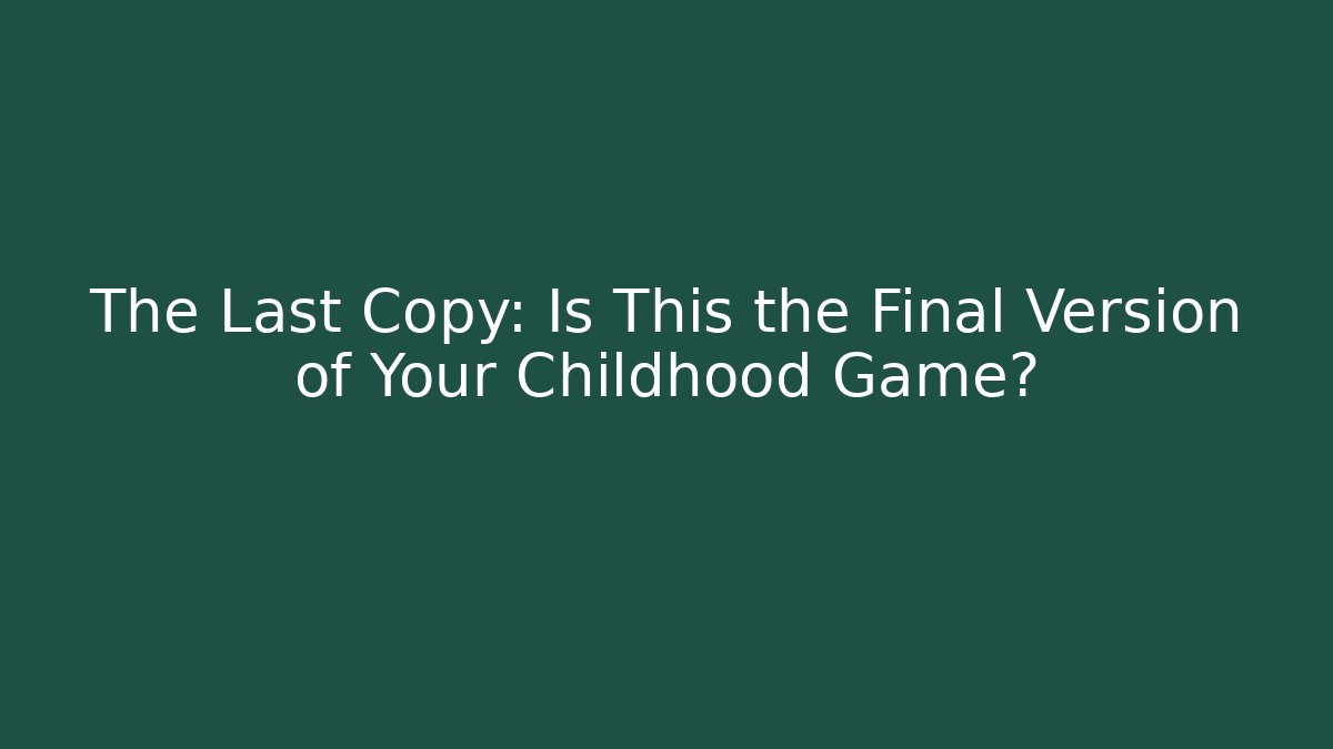 The Last Copy: Is This the Final Version of Your Childhood Game?