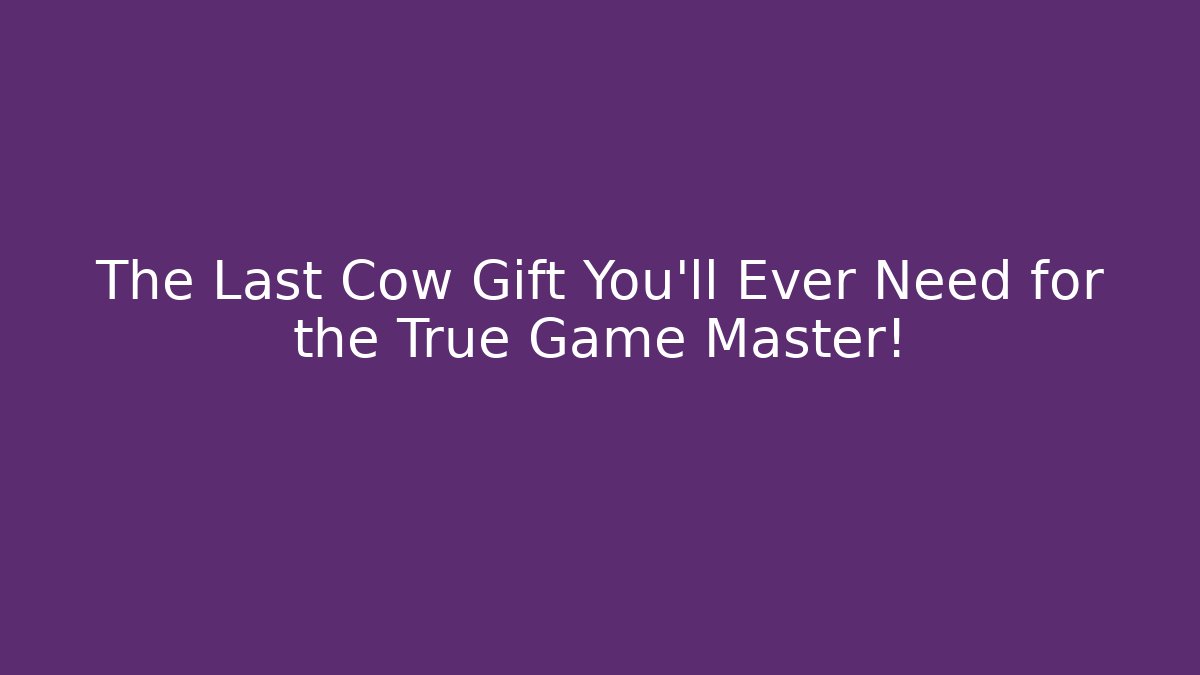 The Last Cow Gift You'll Ever Need for the True Game Master!