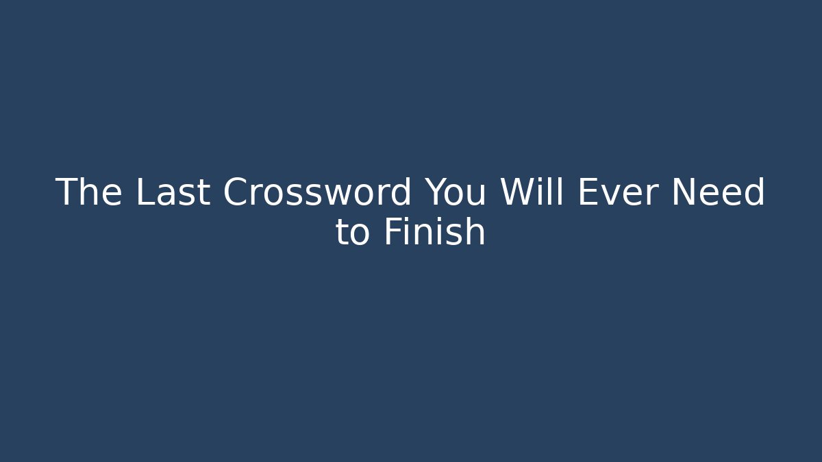 The Last Crossword You Will Ever Need to Finish