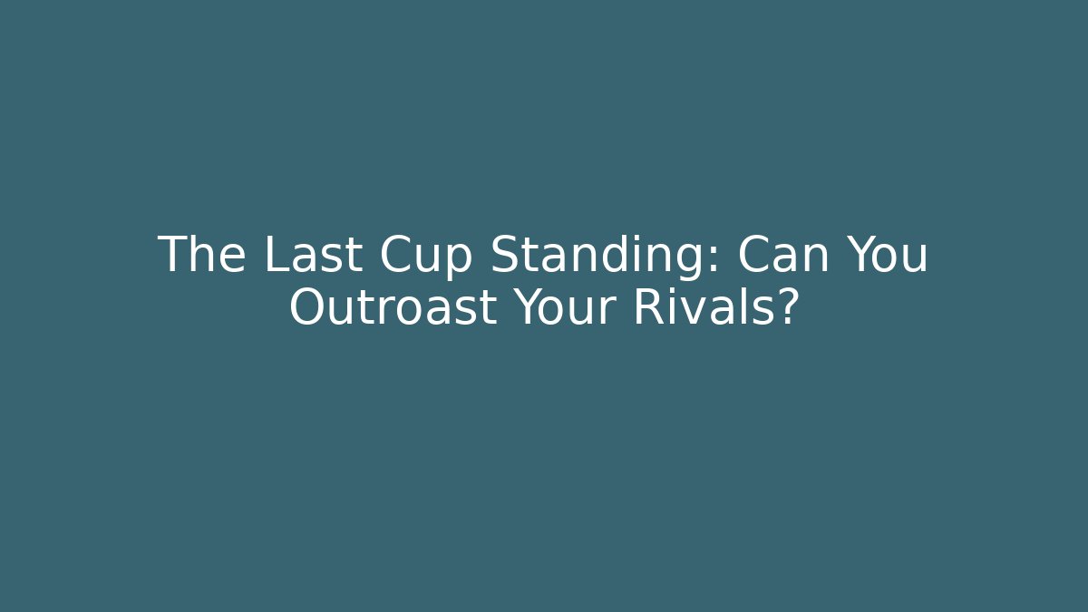 The Last Cup Standing: Can You Outroast Your Rivals?
