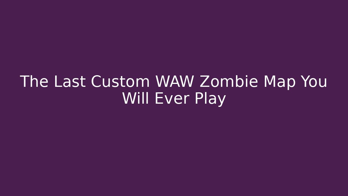 The Last Custom WAW Zombie Map You Will Ever Play