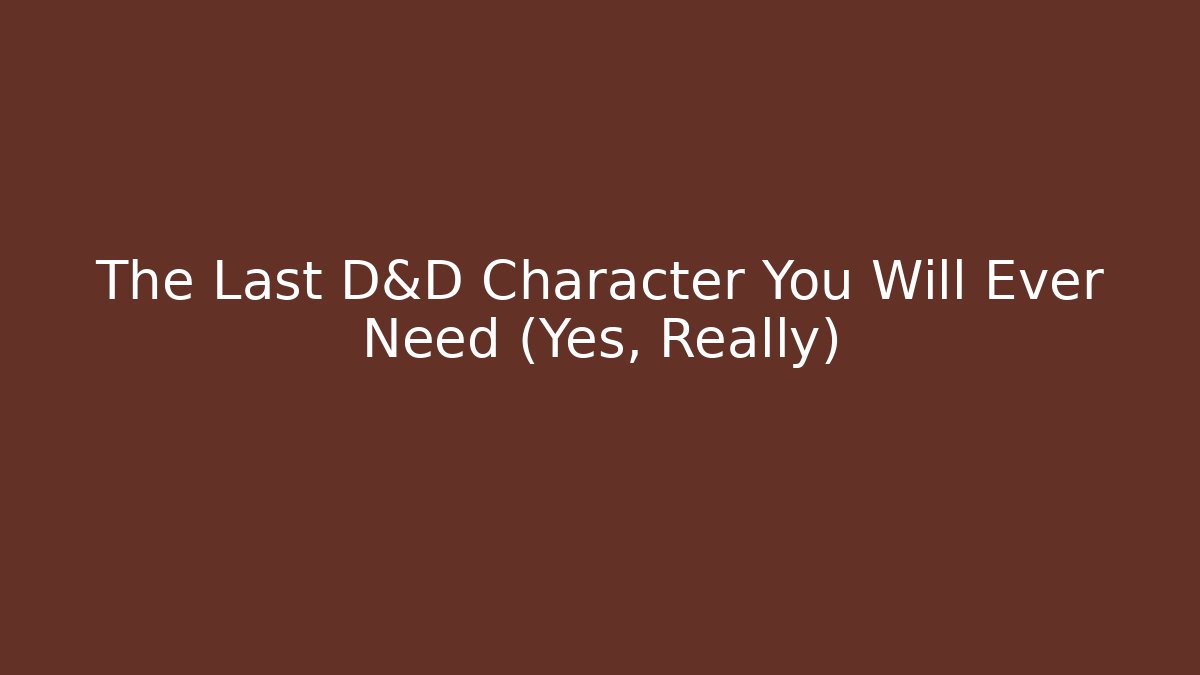The Last D&D Character You Will Ever Need (Yes, Really)