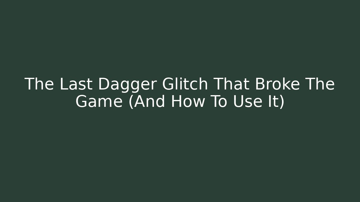 The Last Dagger Glitch That Broke The Game (And How To Use It)