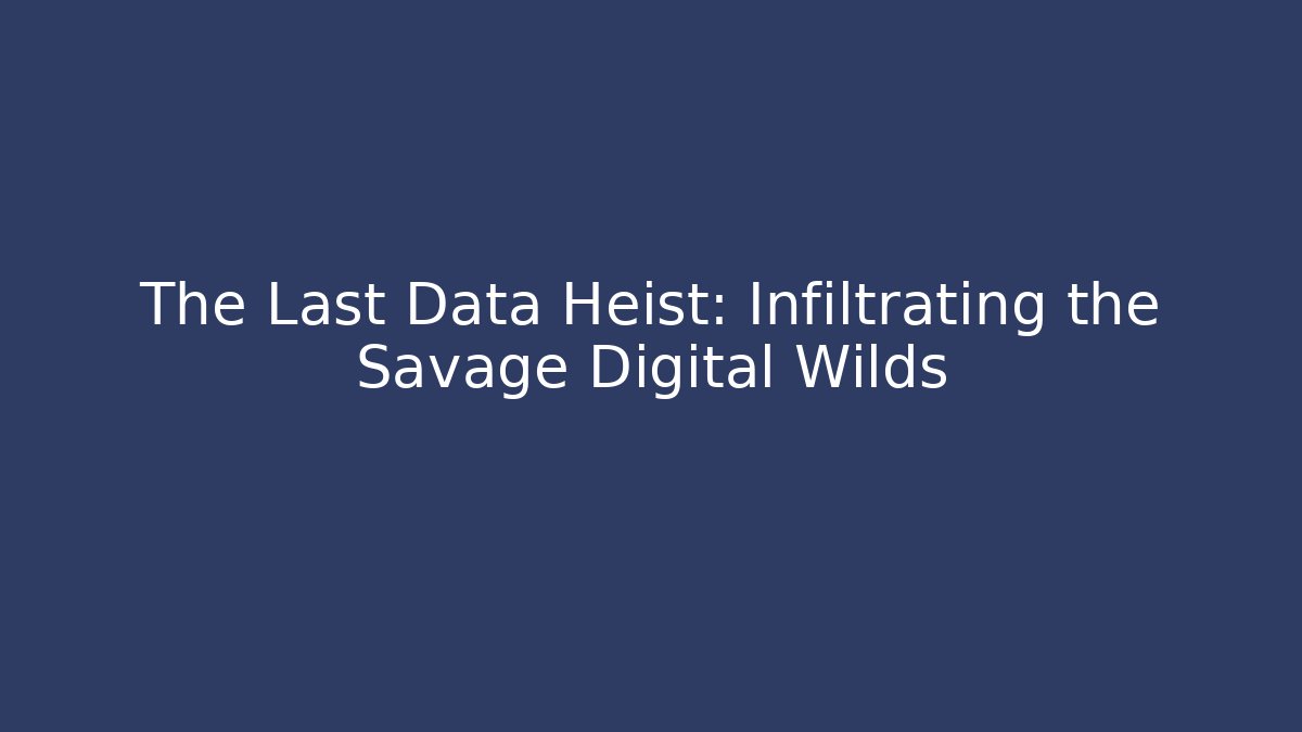 The Last Data Heist: Infiltrating the Savage Digital Wilds