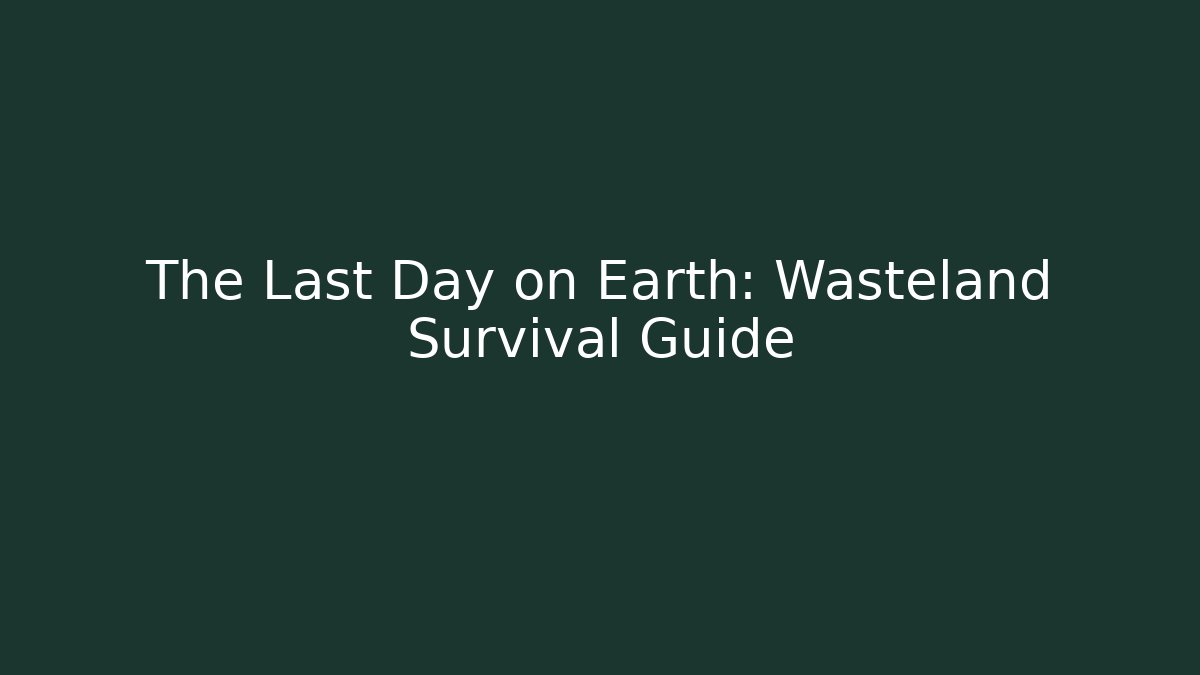 The Last Day on Earth: Wasteland Survival Guide