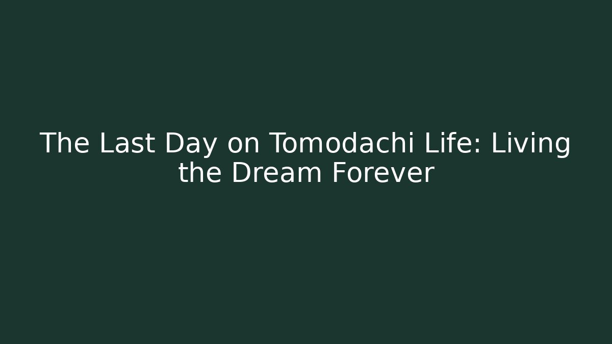 The Last Day on Tomodachi Life: Living the Dream Forever