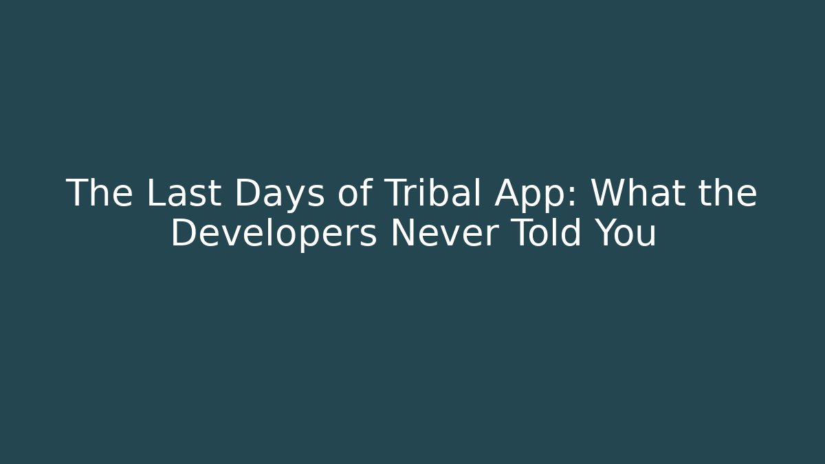 The Last Days of Tribal App: What the Developers Never Told You